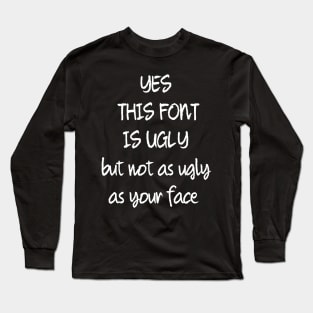 This Font Is Ugly But Not As Ugly As Your Face Long Sleeve T-Shirt